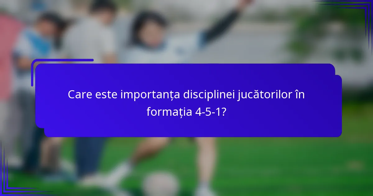 Care este importanța disciplinei jucătorilor în formația 4-5-1?