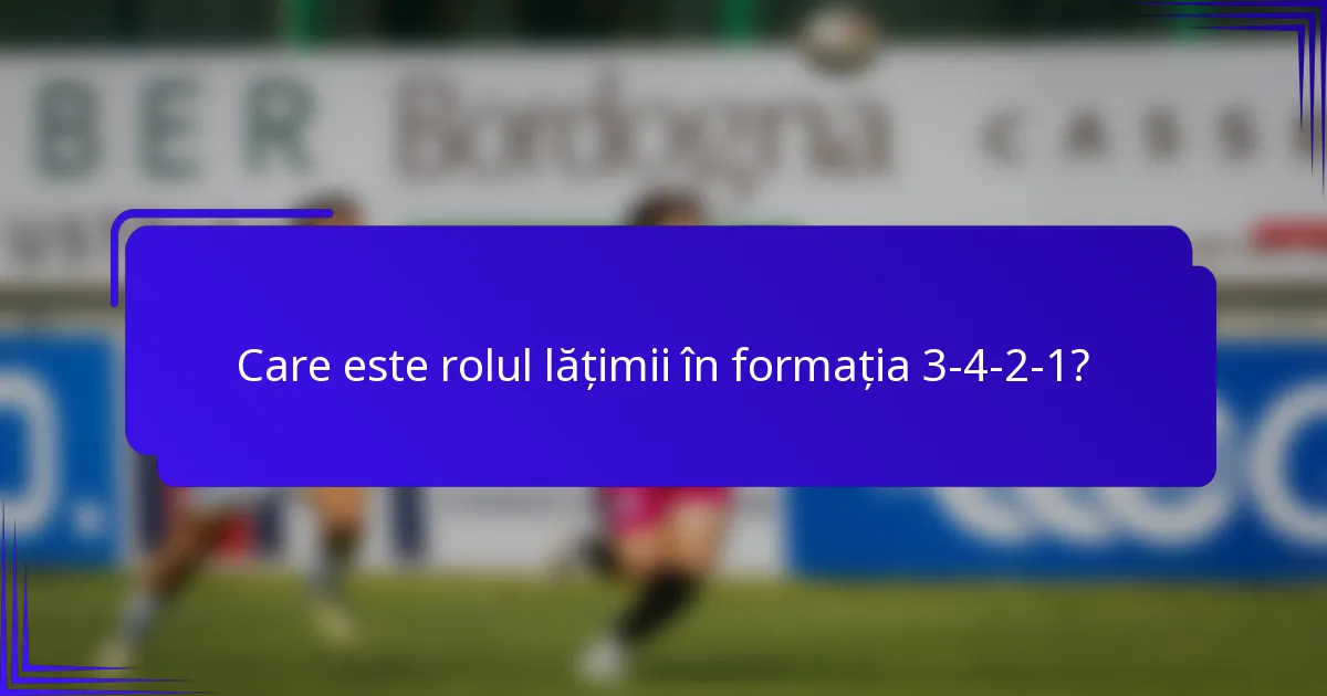 Care este rolul lățimii în formația 3-4-2-1?