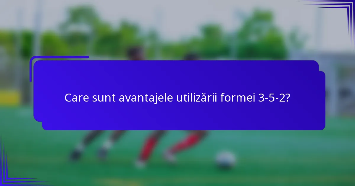 Care sunt avantajele utilizării formei 3-5-2?