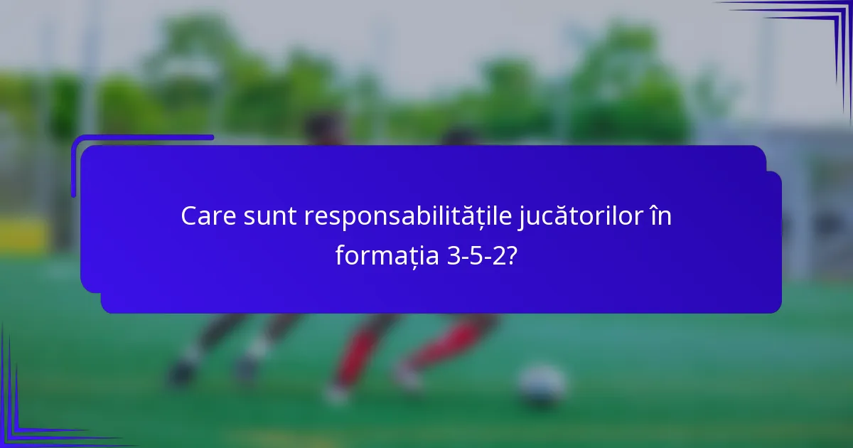 Care sunt responsabilitățile jucătorilor în formația 3-5-2?