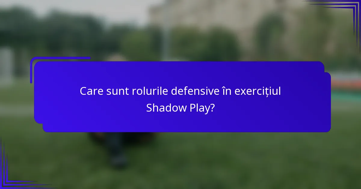 Care sunt rolurile defensive în exercițiul Shadow Play?