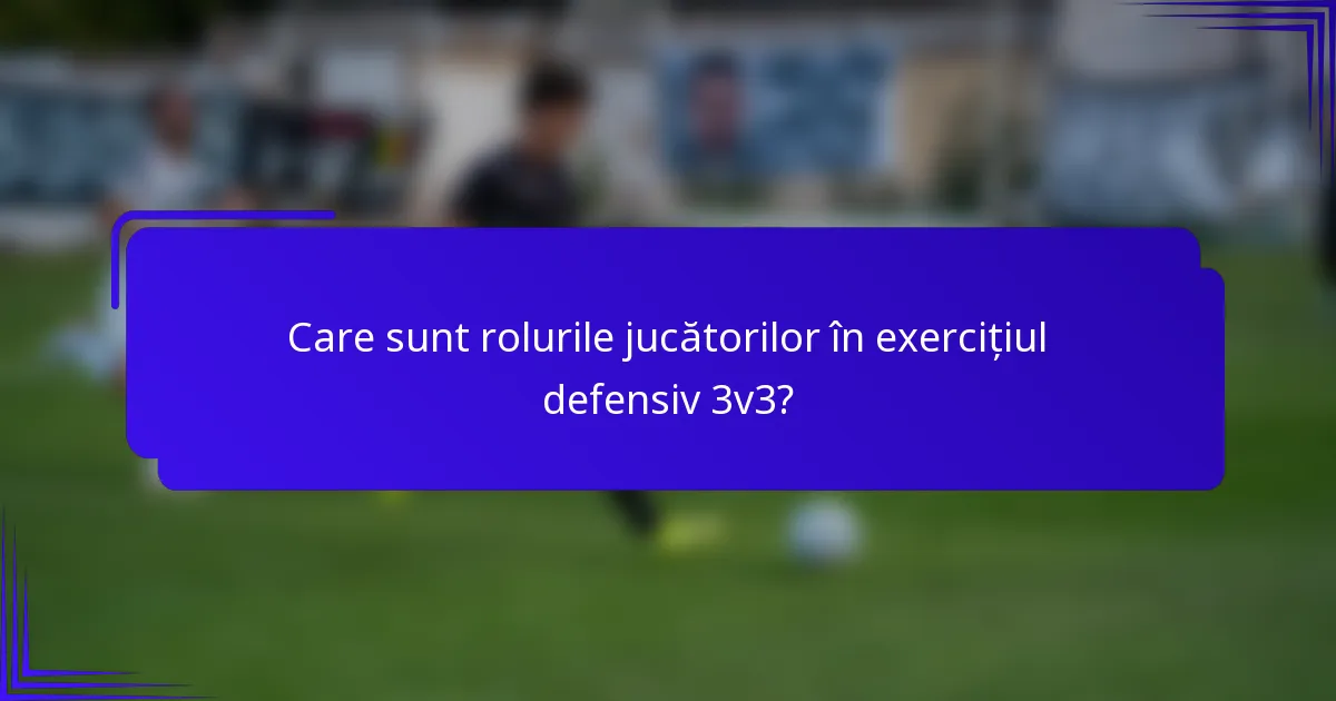 Care sunt rolurile jucătorilor în exercițiul defensiv 3v3?