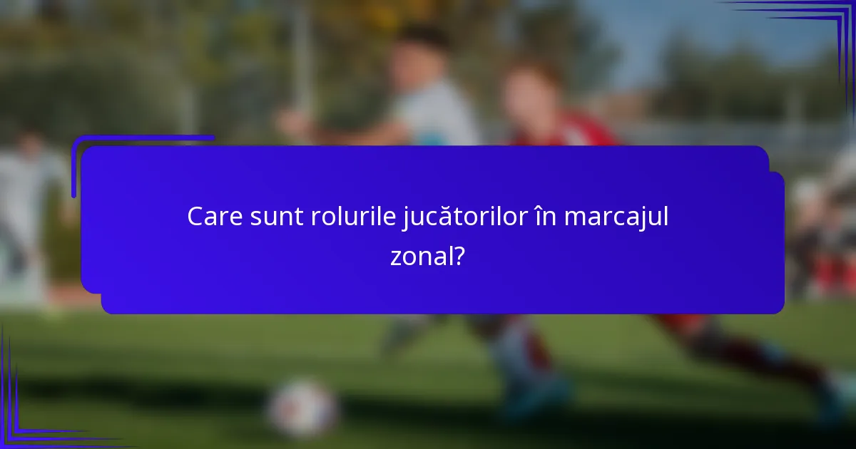 Care sunt rolurile jucătorilor în marcajul zonal?