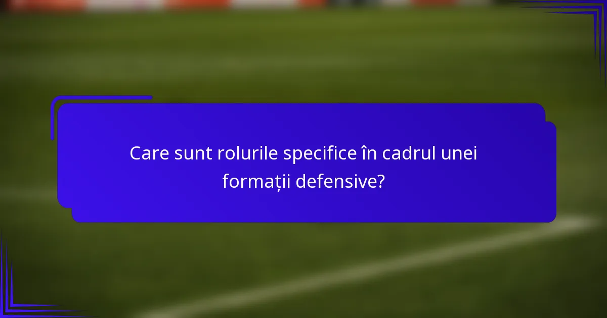 Care sunt rolurile specifice în cadrul unei formații defensive?