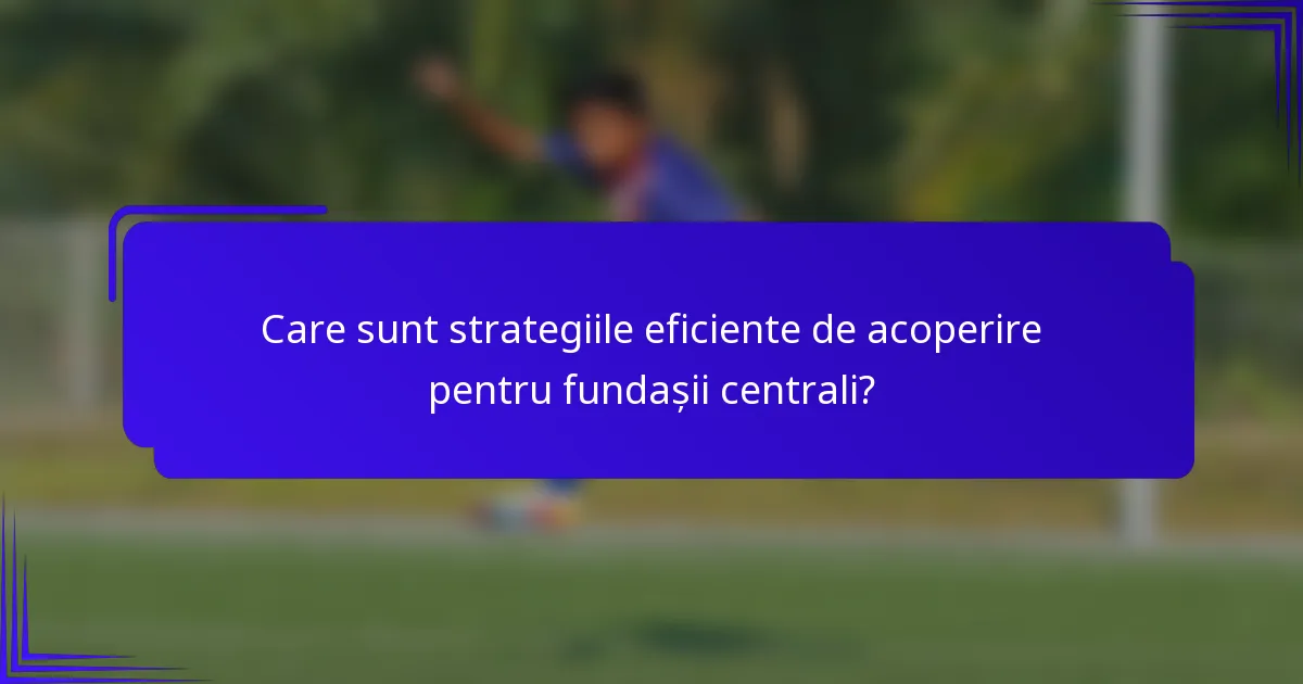 Care sunt strategiile eficiente de acoperire pentru fundașii centrali?