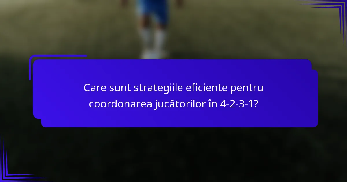 Care sunt strategiile eficiente pentru coordonarea jucătorilor în 4-2-3-1?