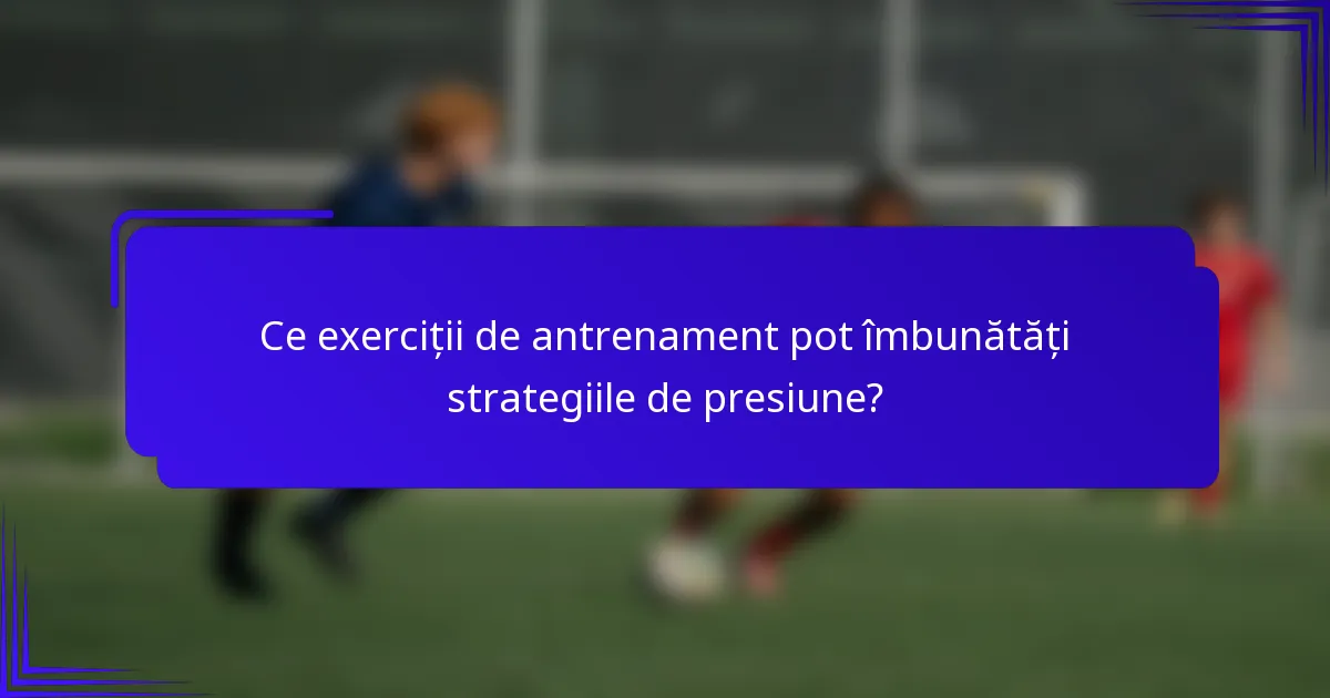 Ce exerciții de antrenament pot îmbunătăți strategiile de presiune?
