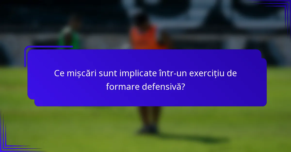 Ce mișcări sunt implicate într-un exercițiu de formare defensivă?