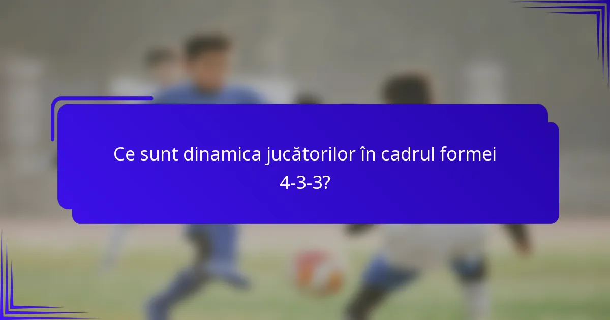 Ce sunt dinamica jucătorilor în cadrul formei 4-3-3?