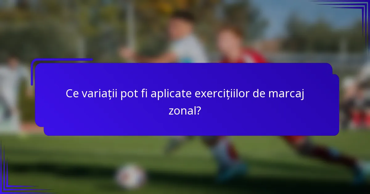 Ce variații pot fi aplicate exercițiilor de marcaj zonal?