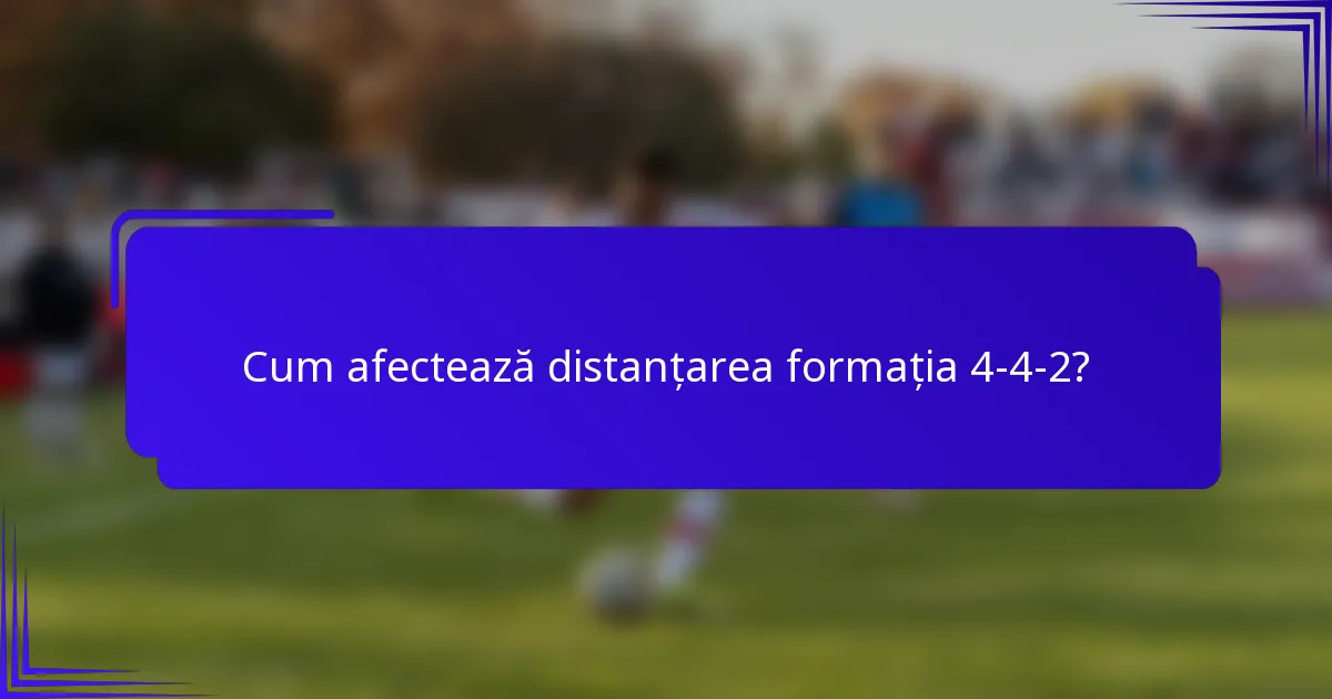 Cum afectează distanțarea formația 4-4-2?