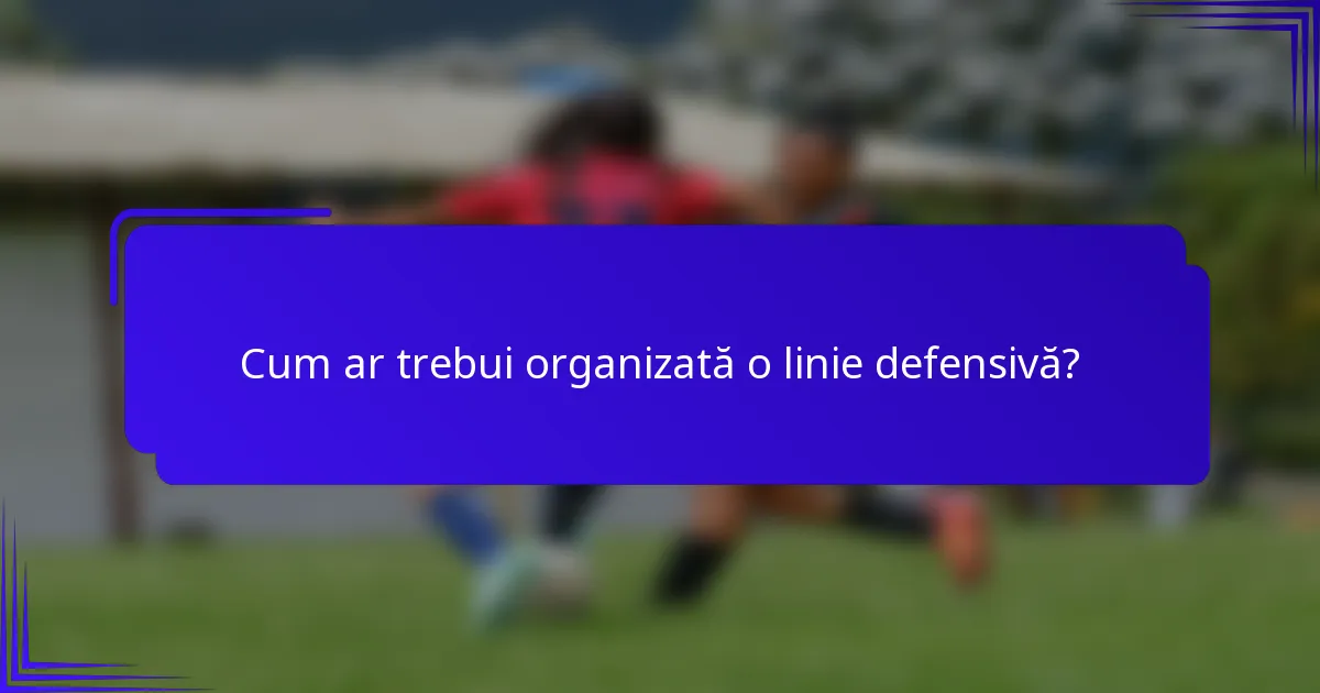 Cum ar trebui organizată o linie defensivă?