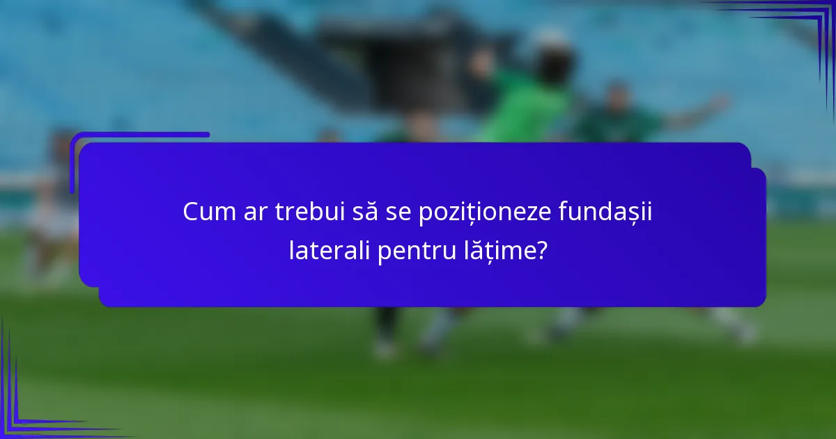 Cum ar trebui să se poziționeze fundașii laterali pentru lățime?
