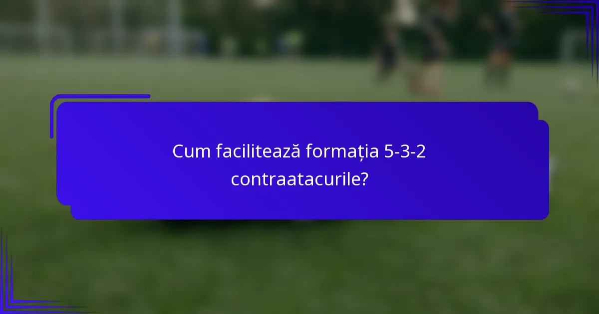 Cum facilitează formația 5-3-2 contraatacurile?