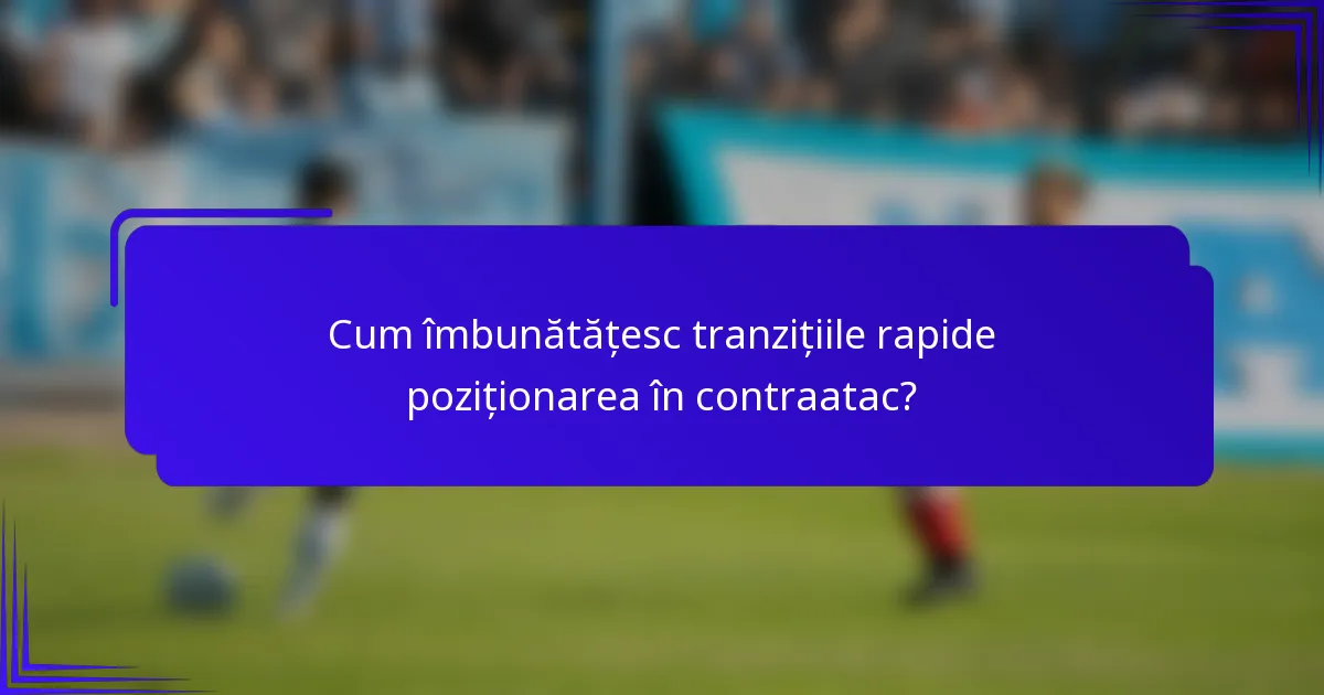 Cum îmbunătățesc tranzițiile rapide poziționarea în contraatac?
