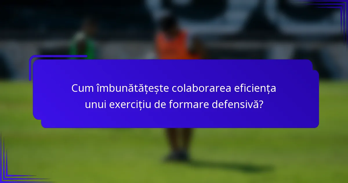 Cum îmbunătățește colaborarea eficiența unui exercițiu de formare defensivă?