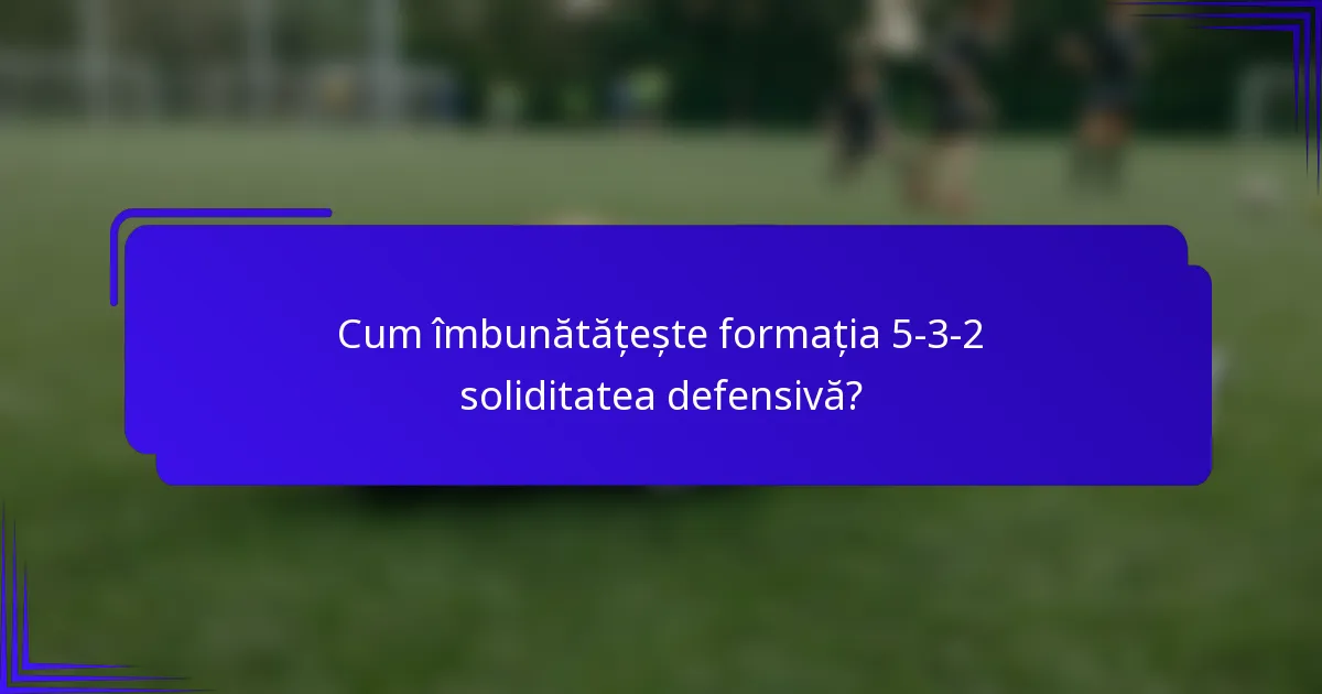 Cum îmbunătățește formația 5-3-2 soliditatea defensivă?