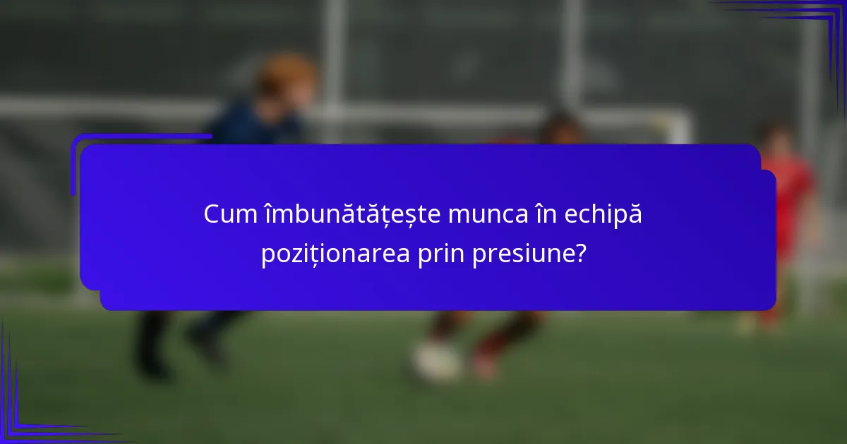 Cum îmbunătățește munca în echipă poziționarea prin presiune?
