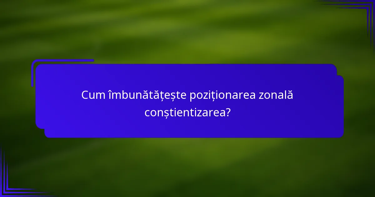 Cum îmbunătățește poziționarea zonală conștientizarea?