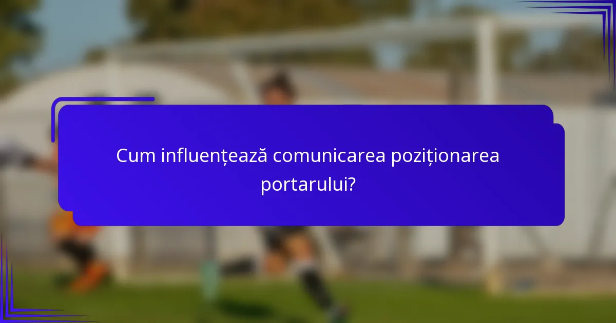 Cum influențează comunicarea poziționarea portarului?