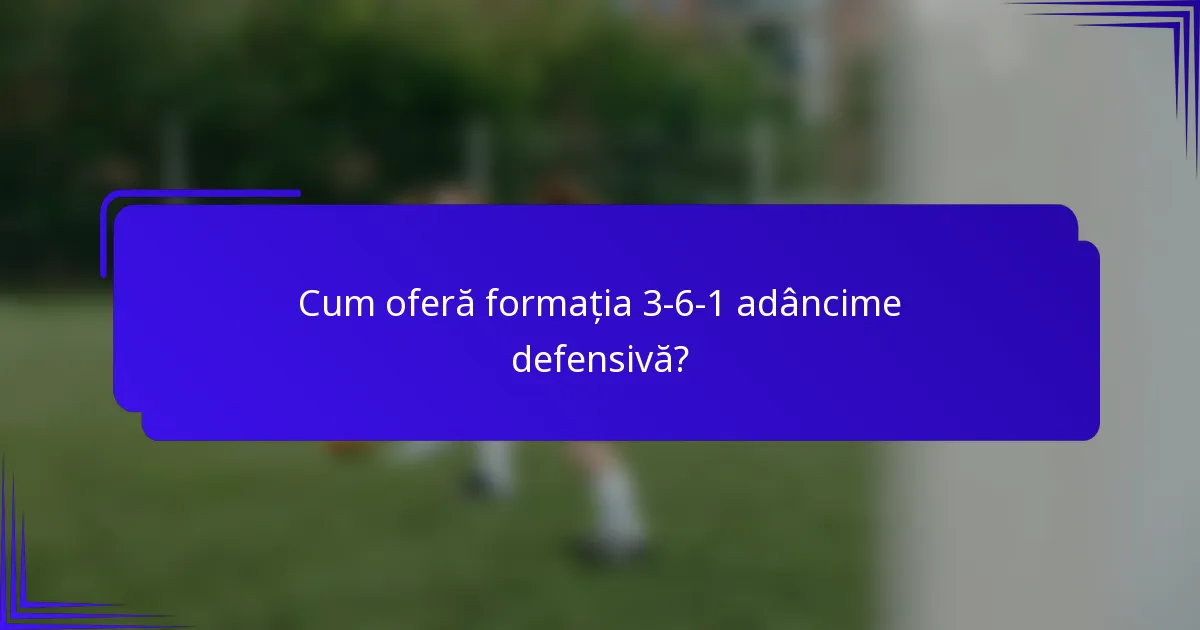 Cum oferă formația 3-6-1 adâncime defensivă?