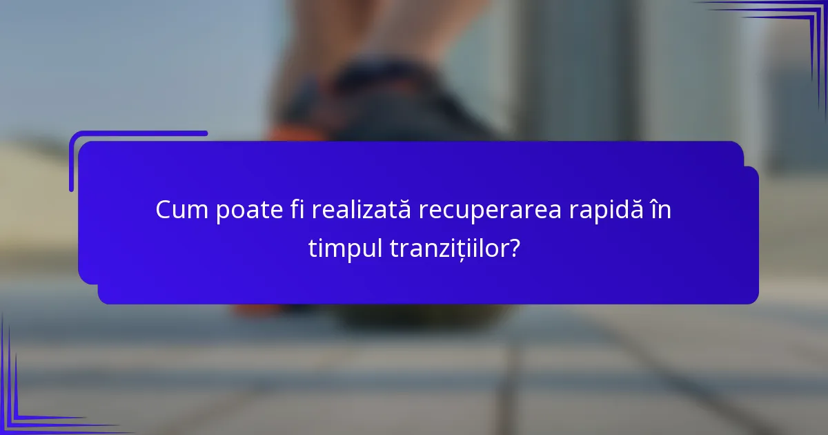 Cum poate fi realizată recuperarea rapidă în timpul tranzițiilor?