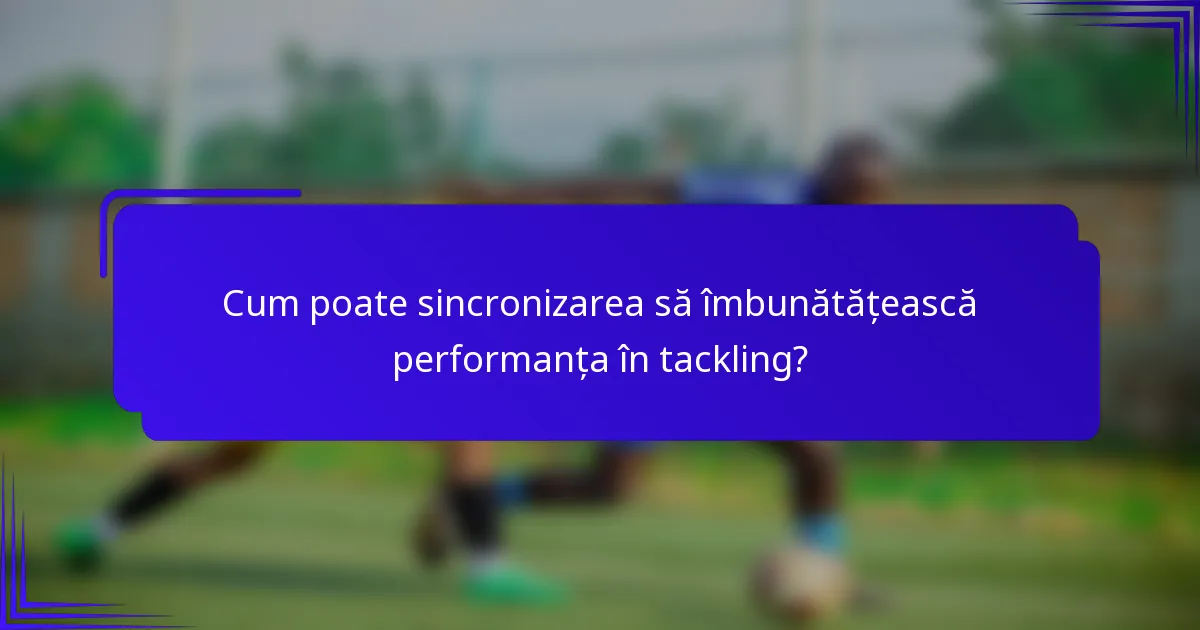 Cum poate sincronizarea să îmbunătățească performanța în tackling?