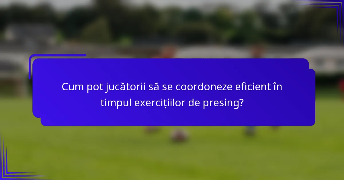 Cum pot jucătorii să se coordoneze eficient în timpul exercițiilor de presing?