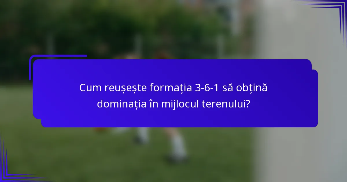 Cum reușește formația 3-6-1 să obțină dominația în mijlocul terenului?