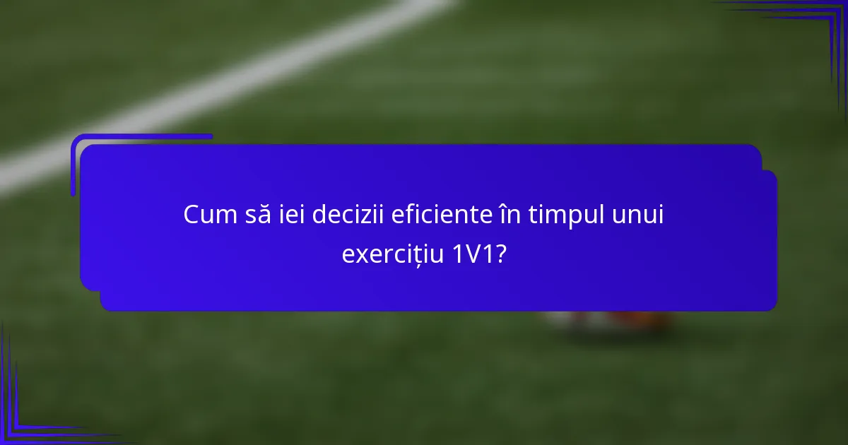 Cum să iei decizii eficiente în timpul unui exercițiu 1V1?