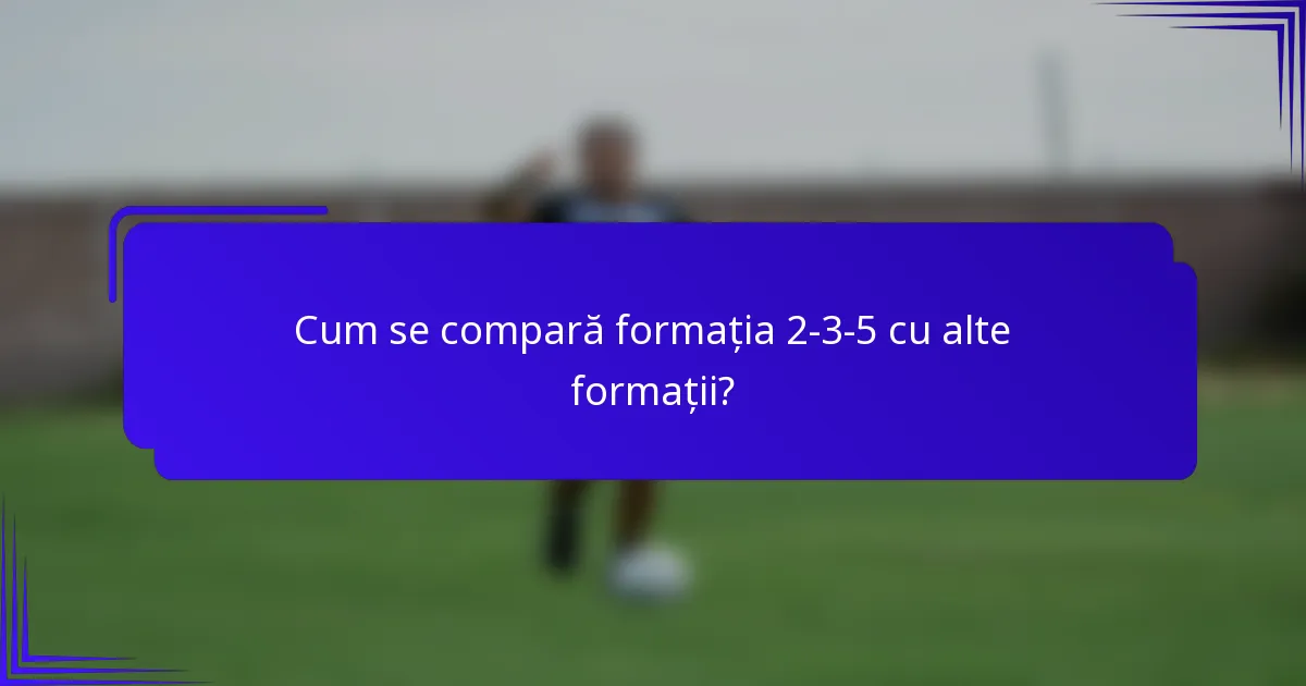 Cum se compară formația 2-3-5 cu alte formații?